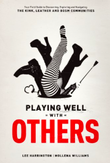 Playing Well With Others: Your Field Guide to Discovering, Exploring and Navigating the Kink, Leather and BDSM Communities